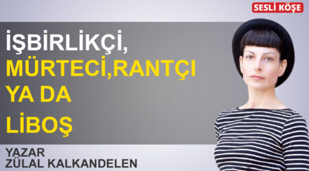 Zülal Kalkandelen: “İşbirlikçi, mürteci, rantçı ya da liboş