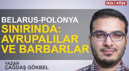 Çağdaş Gökbel: “Belarus-Polonya sınırında: Avrupalılar ve Barbarlar”