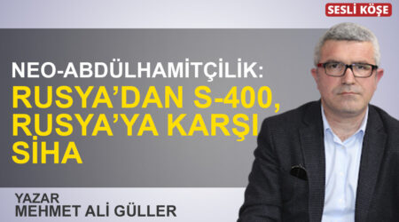 Mehmet Ali Güller: “Neo-Abdülhamitçilik: Rusya’dan S-400, Rusya’ya karşı SİHA”