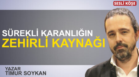 Timur Soykan: “Sürekli karanlığın zehirli kaynağı”