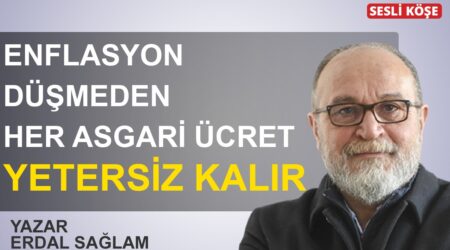 Erdal Sağlam: “Enflasyon düşmeden her asgari ücret yetersiz kalır”