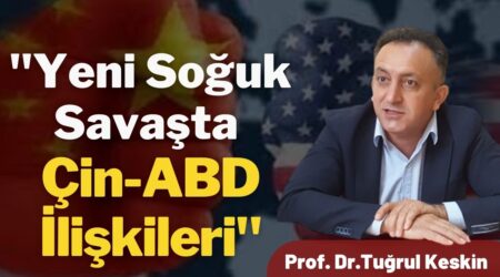 Prof. Dr. Tuğrul Keskin: “Yeni Soğuk Savaşta Çin-ABD İlişkileri”