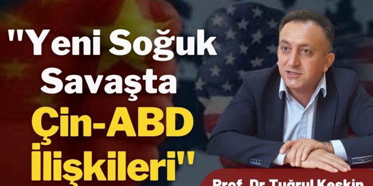 Prof. Dr. Tuğrul Keskin: “Yeni Soğuk Savaşta Çin-ABD İlişkileri”