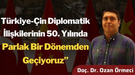 İstanbul Kent Üniv. Öğr. Üyesi Doç. Dr. Ozan Örmeci: “Türkiye-Çin Diplomatik İlişkilerinin 50. Yılında Parlak Bir Dönemden Geçiyoruz”