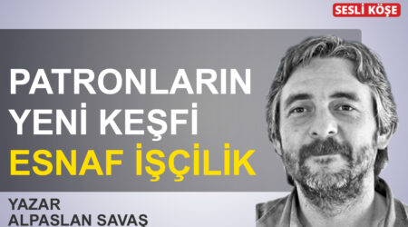 Alpaslan Savaş: Patronların yeni keşfi ‘esnaf işçilik’
