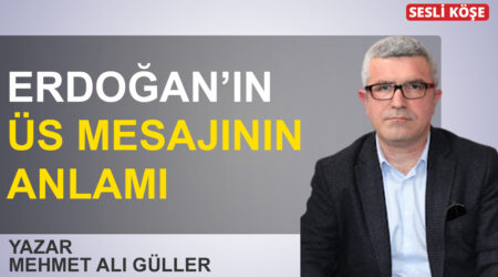 Mehmet Ali Güller: ‘Erdoğan’ın üs mesajının anlamı’