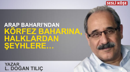 L. Doğan Tılıç: “Arap Baharı’ndan Körfez baharına, halklardan şeyhlere…”