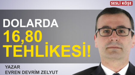 Evren Devrim Zelyut: “Dolarda 16,80 tehlikesi!”