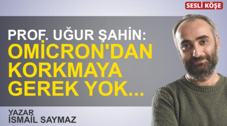 İsmail Saymaz: “Prof. Uğur Şahin: Omicron’dan korkmaya gerek yok, üçüncü doz aşı koruyor”