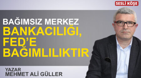 Mehmet Ali Güller: “Bağımsız merkez bankacılığı, Fed’e bağımlılıktır”