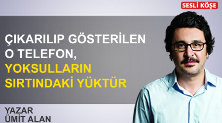 Ümit Alan: ‘Çıkarılıp gösterilen o telefon, yoksulların sırtındaki yüktür’