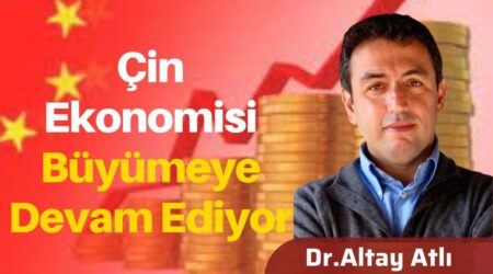 Dr. Altay Atlı: “Çin Ekonomisi Büyümeye Devam Ediyor”