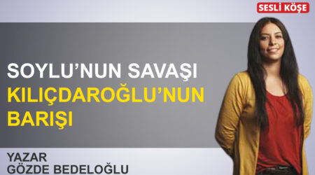 Gözde Bedeloğlu: ‘Soylu’nun savaşı Kılıçdaroğlu’nun barışı’