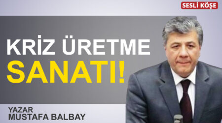Mustafa Balbay: “Kriz üretme sanatı!”