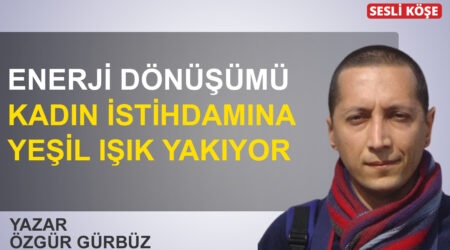 Özgür Gürbüz: ‘Enerji dönüşümü kadın istihdamına yeşil ışık yakıyor’