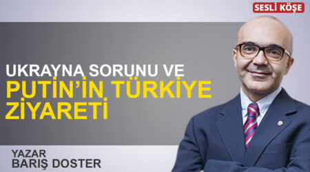 Barış Doster: “Ukrayna sorunu ve Putin’in Türkiye ziyareti”