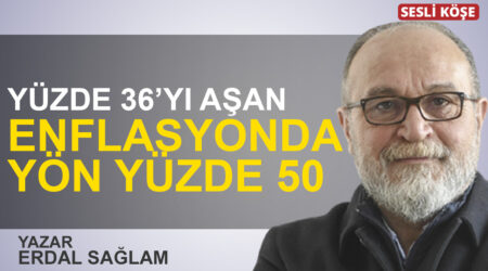 Erdal Sağlam: “Yüzde 36’yı aşan enflasyonda yön yüzde 50”