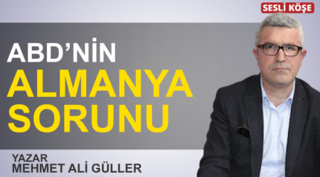 Mehmet Ali Güller: “ABD’nin Almanya sorunu”