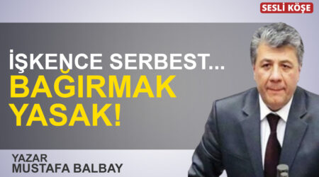 Mustafa Balbay: “İşkence serbest… Bağırmak yasak!”