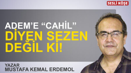 Mustafa Kemal Erdemol: “Adem’e “cahil” diyen Sezen değil ki!”