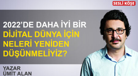 Ümit Alan: ‘2022’de daha iyi bir dijital dünya için neleri yeniden düşünmeliyiz?’