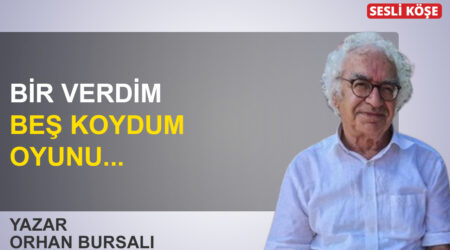 Orhan Bursalı: ‘Bir verdim beş koydum oyunu…’
