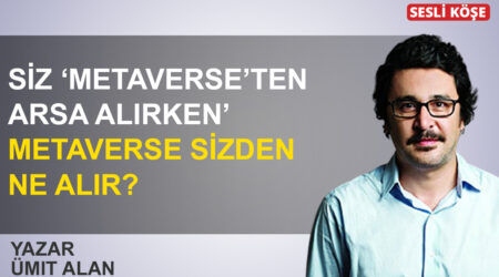 Ümit Alan: ‘Siz Metaverse’ten arsa alırken, Metaverse sizden ne alır?’