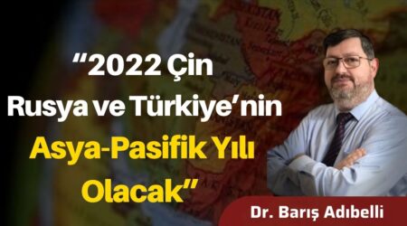 Dr. Barış Adıbelli: “2022 Çin, Rusya ve Türkiye’nin Asya-Pasifik Yılı Olacak”
