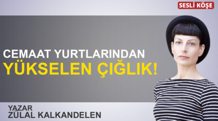 Zülal Kalkandelen: “Cemaat yurtlarından yükselen çığlık!”