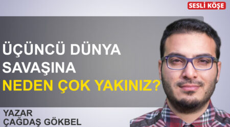 Çağdaş Gökbel “Üçüncü dünya savaşına neden çok yakınız?”