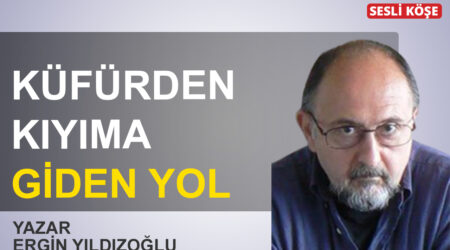 Ergin Yıldızoğlu: “Küfürden kıyıma giden yol”