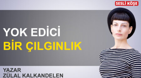 Zülal Kalkandelen: ‘Yok edici bir çılgınlık’