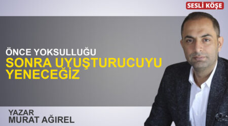 Murat Ağırel: “Önce yoksulluğu sonra uyuşturucuyu yeneceğiz”
