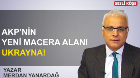 Merdan Yanardağ: ‘AKP’nin yeni macera alanı; Ukrayna!’
