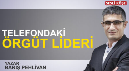 Barış Pehlivan: “Telefondaki örgüt lideri”