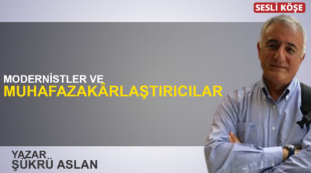 Şükrü Aslan: “Modernistler ve muhafazakârlaştırıcılar”