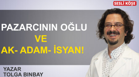 Tolga Binbay: ‘Pazarcının oğlu ve ak- adam- isyan!’
