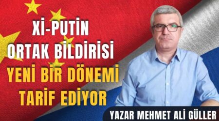Yazar Mehmet Ali Güller: “Xi-Putin Ortak Bildirisi Yeni Bir Dönemi Tarif Ediyor”
