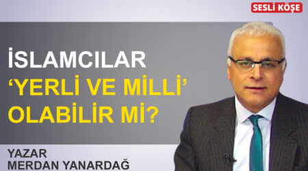 Merdan Yanardağ: İslamcılar ‘yerli ve milli’ olabilir mi?