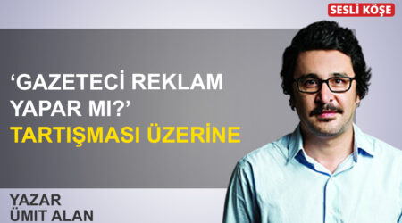 Ümit Alan: ‘Gazeteci reklam yapar mı?’ tartışması üzerine