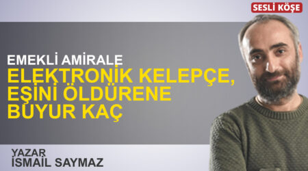 İsmail Saymaz: “Emekli amirale elektronik kelepçe, eşini öldürene buyur kaç”