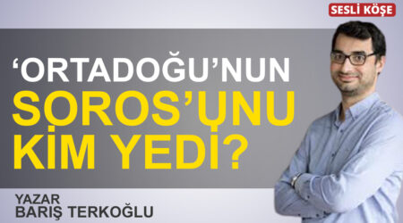 Barış Terkoğlu: “‘Ortadoğu’nun Soros’unu kim yedi?”
