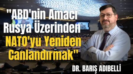 Dr. Barış Adıbelli: “ABD’nin Amacı Rusya Üzerinden NATO’yu Yeniden Canladırmak”