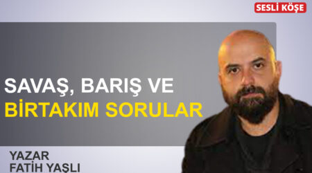 Fatih Yaşlı: Savaş, barış ve birtakım sorular