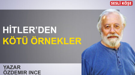 Özdemir İnce: ‘Hitler’den kötü örnekler’