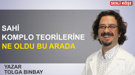 Tolga Binbay: ‘Sahi komplo teorilerine ne oldu bu arada?’