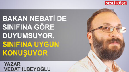 Vedat İlbeyoğlu: ‘Bakan Nebati de sınıfına göre duyumsuyor, sınıfına uygun konuşuyor’