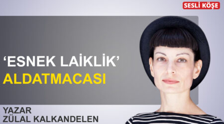 Zülal Kalkandelen: ‘Esnek laiklik’ aldatmacası
