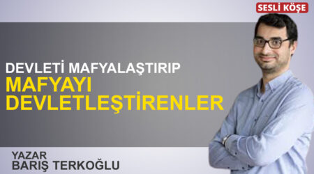 Barış Terkoğlu: “Devleti mafyalaştırıp mafyayı devletleştirenler”
