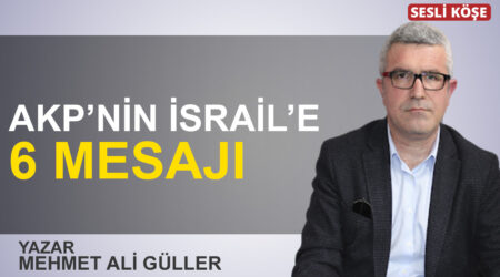 Mehmet Ali Güller: “AKP’nin İsrail’e 6 mesajı”